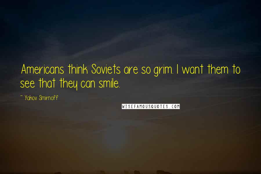 Yakov Smirnoff Quotes: Americans think Soviets are so grim. I want them to see that they can smile.