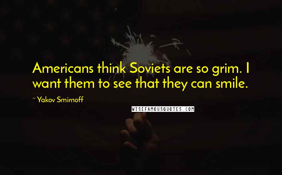 Yakov Smirnoff Quotes: Americans think Soviets are so grim. I want them to see that they can smile.