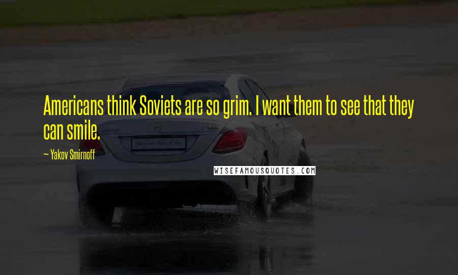 Yakov Smirnoff Quotes: Americans think Soviets are so grim. I want them to see that they can smile.