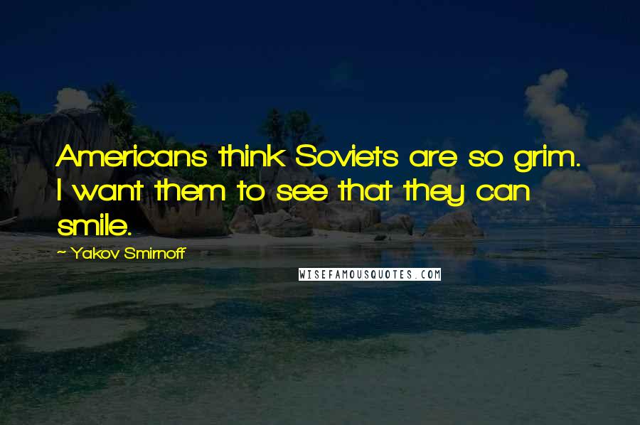 Yakov Smirnoff Quotes: Americans think Soviets are so grim. I want them to see that they can smile.