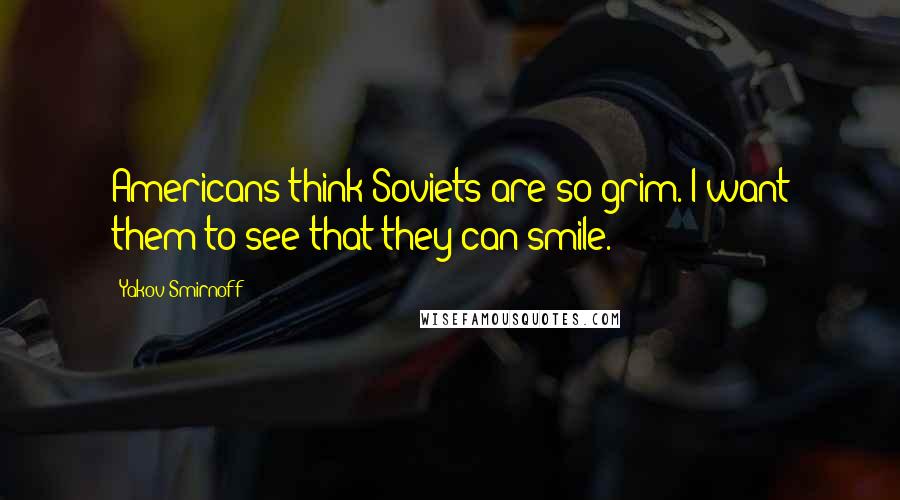 Yakov Smirnoff Quotes: Americans think Soviets are so grim. I want them to see that they can smile.