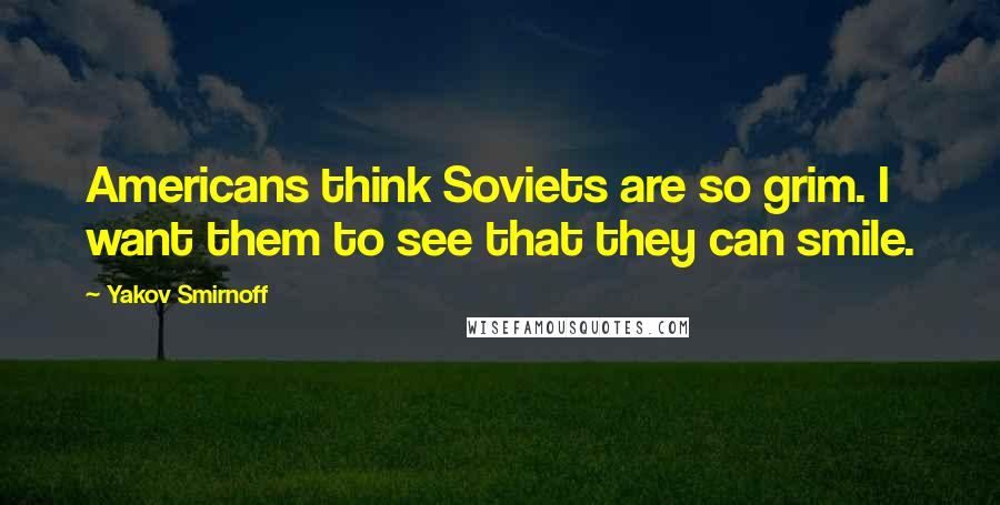 Yakov Smirnoff Quotes: Americans think Soviets are so grim. I want them to see that they can smile.