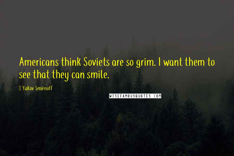 Yakov Smirnoff Quotes: Americans think Soviets are so grim. I want them to see that they can smile.