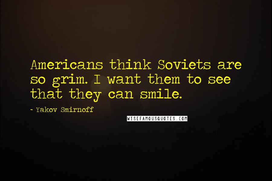 Yakov Smirnoff Quotes: Americans think Soviets are so grim. I want them to see that they can smile.