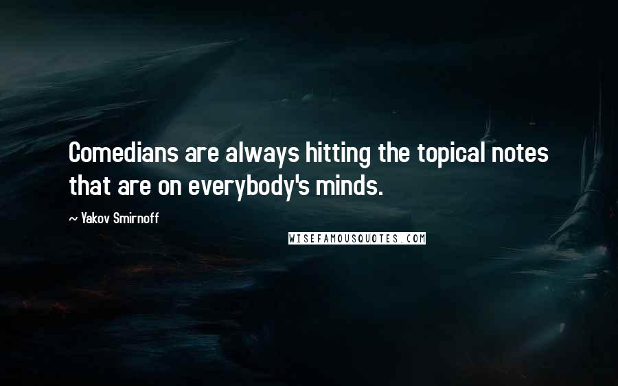 Yakov Smirnoff Quotes: Comedians are always hitting the topical notes that are on everybody's minds.