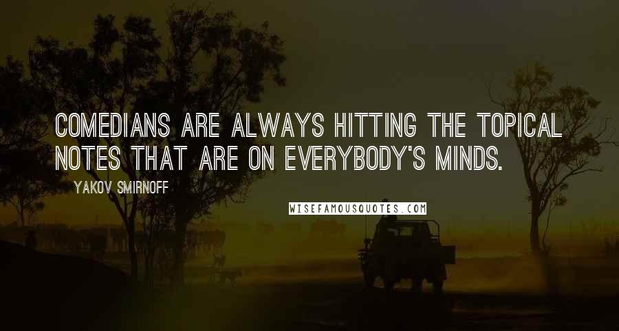 Yakov Smirnoff Quotes: Comedians are always hitting the topical notes that are on everybody's minds.