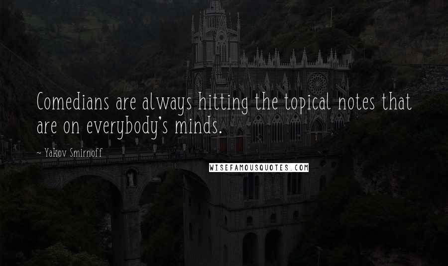 Yakov Smirnoff Quotes: Comedians are always hitting the topical notes that are on everybody's minds.