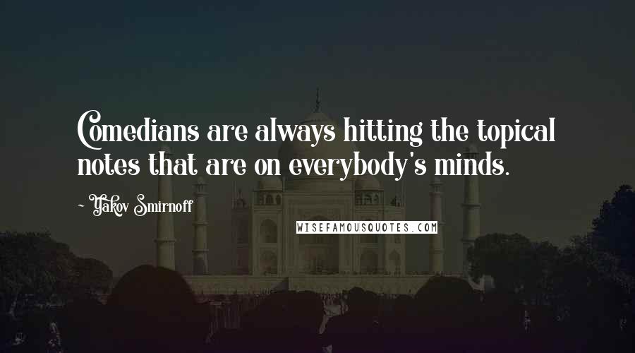 Yakov Smirnoff Quotes: Comedians are always hitting the topical notes that are on everybody's minds.