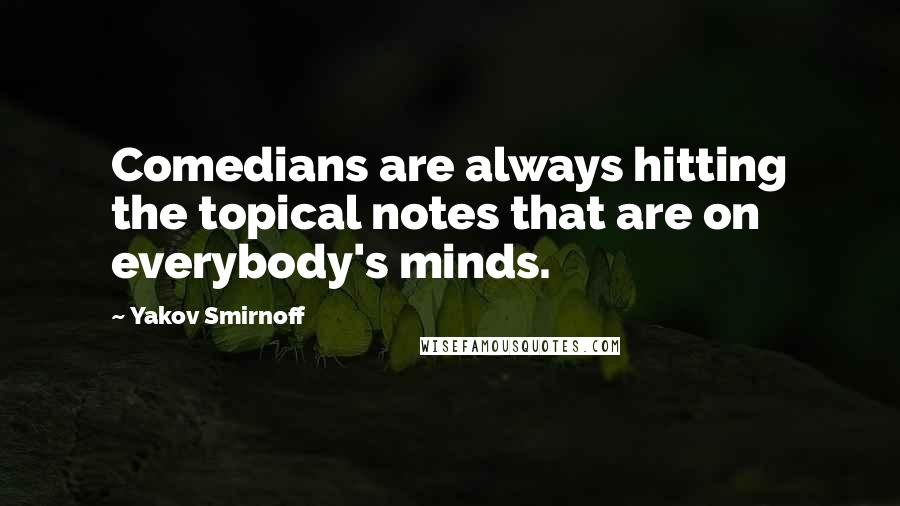 Yakov Smirnoff Quotes: Comedians are always hitting the topical notes that are on everybody's minds.