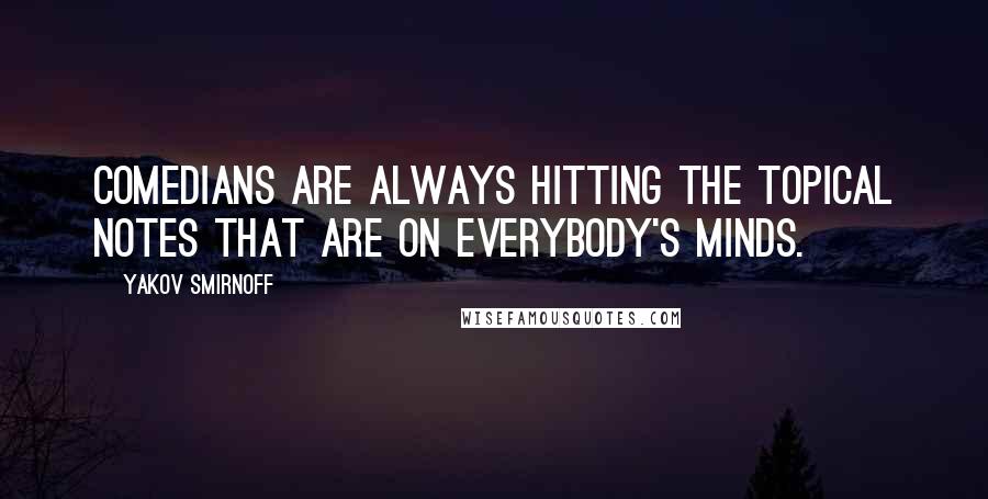 Yakov Smirnoff Quotes: Comedians are always hitting the topical notes that are on everybody's minds.