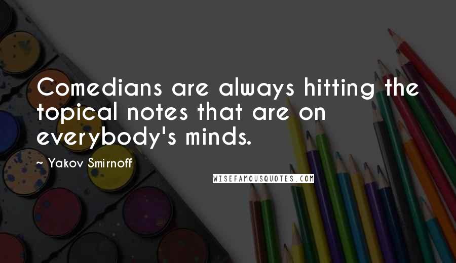 Yakov Smirnoff Quotes: Comedians are always hitting the topical notes that are on everybody's minds.