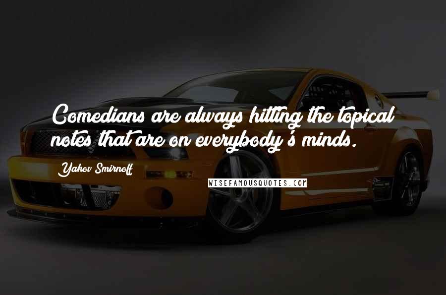 Yakov Smirnoff Quotes: Comedians are always hitting the topical notes that are on everybody's minds.