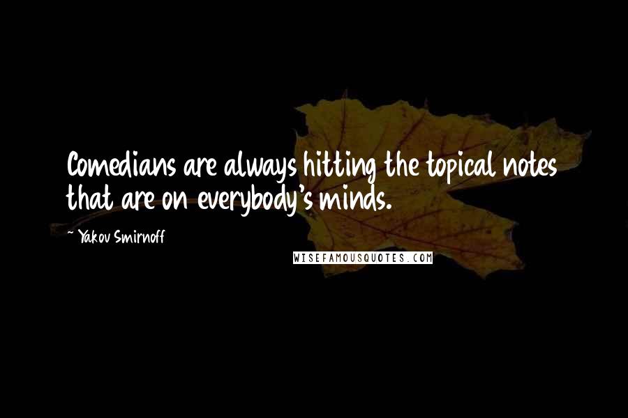 Yakov Smirnoff Quotes: Comedians are always hitting the topical notes that are on everybody's minds.