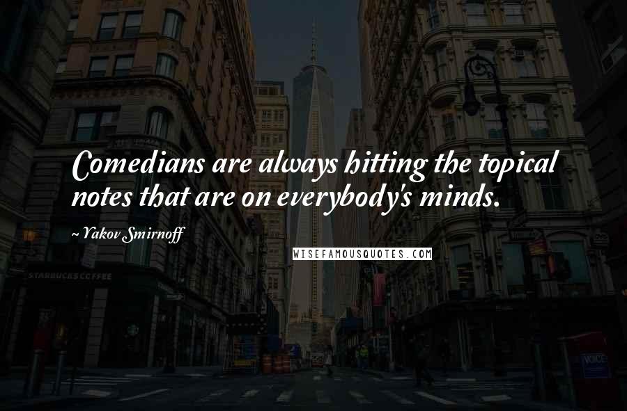 Yakov Smirnoff Quotes: Comedians are always hitting the topical notes that are on everybody's minds.
