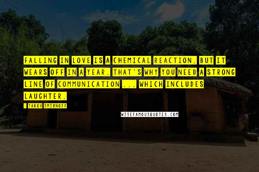Yakov Smirnoff Quotes: Falling in love is a chemical reaction. But it wears off in a year. That's why you need a strong line of communication ... which includes laughter.