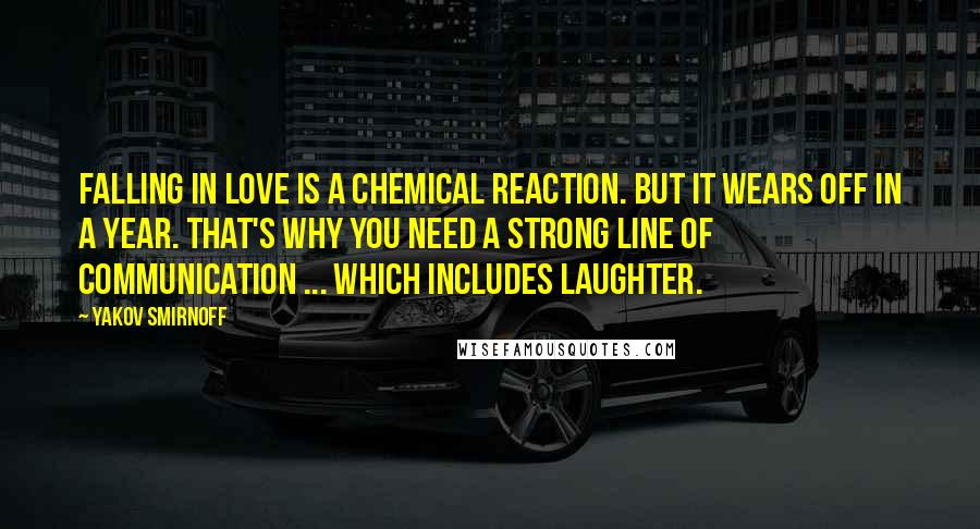 Yakov Smirnoff Quotes: Falling in love is a chemical reaction. But it wears off in a year. That's why you need a strong line of communication ... which includes laughter.