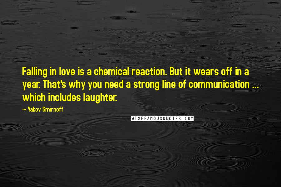 Yakov Smirnoff Quotes: Falling in love is a chemical reaction. But it wears off in a year. That's why you need a strong line of communication ... which includes laughter.
