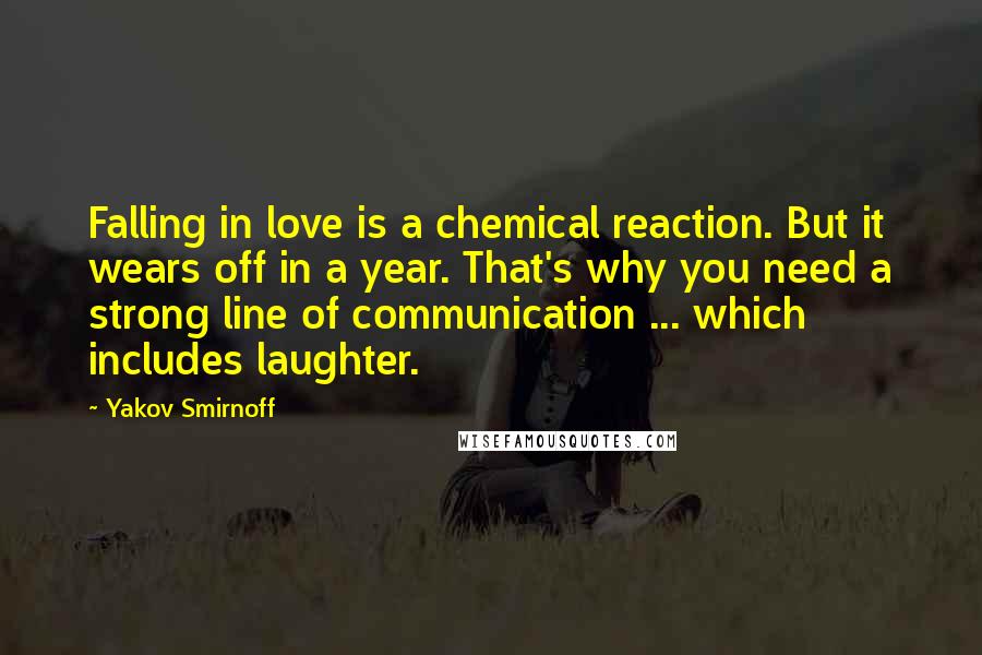 Yakov Smirnoff Quotes: Falling in love is a chemical reaction. But it wears off in a year. That's why you need a strong line of communication ... which includes laughter.
