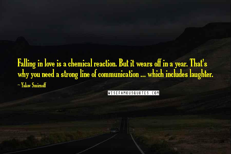 Yakov Smirnoff Quotes: Falling in love is a chemical reaction. But it wears off in a year. That's why you need a strong line of communication ... which includes laughter.