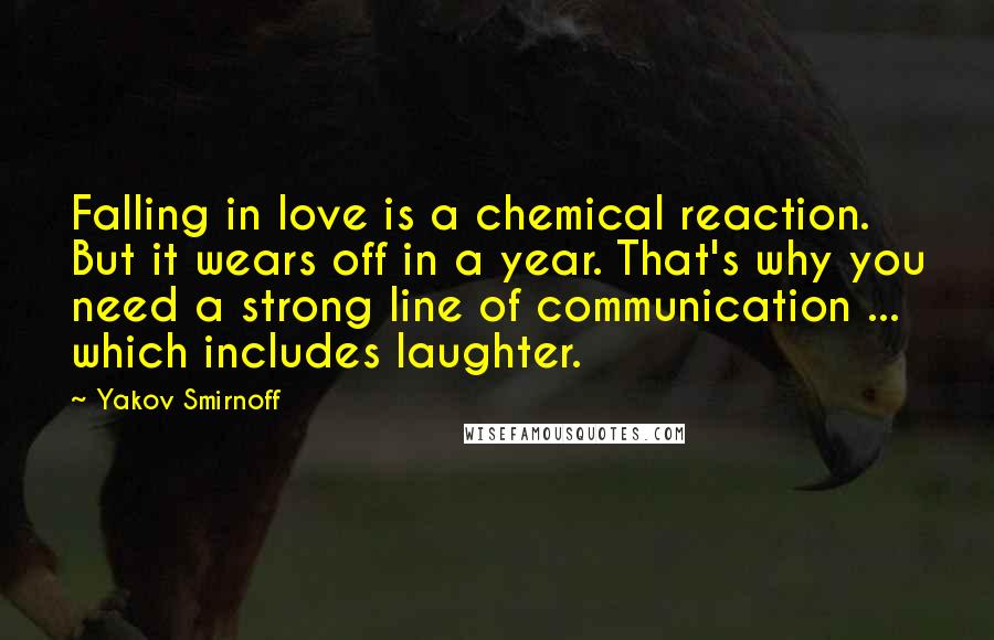 Yakov Smirnoff Quotes: Falling in love is a chemical reaction. But it wears off in a year. That's why you need a strong line of communication ... which includes laughter.