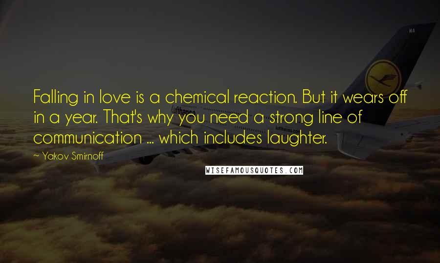 Yakov Smirnoff Quotes: Falling in love is a chemical reaction. But it wears off in a year. That's why you need a strong line of communication ... which includes laughter.