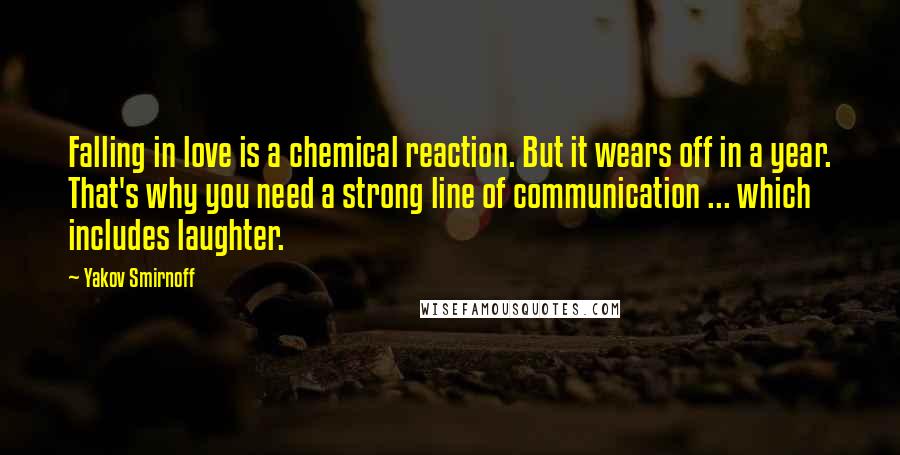 Yakov Smirnoff Quotes: Falling in love is a chemical reaction. But it wears off in a year. That's why you need a strong line of communication ... which includes laughter.