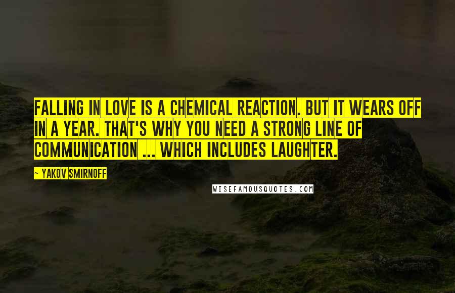 Yakov Smirnoff Quotes: Falling in love is a chemical reaction. But it wears off in a year. That's why you need a strong line of communication ... which includes laughter.