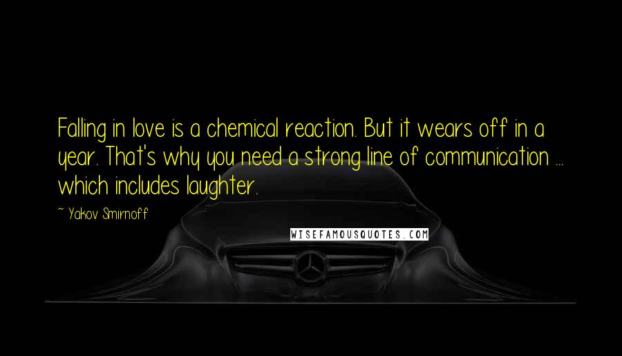 Yakov Smirnoff Quotes: Falling in love is a chemical reaction. But it wears off in a year. That's why you need a strong line of communication ... which includes laughter.