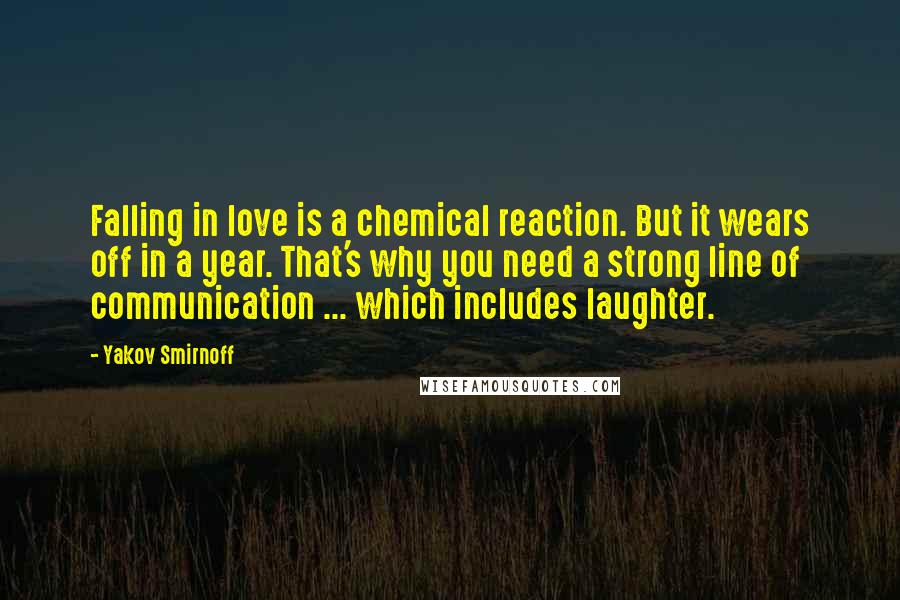 Yakov Smirnoff Quotes: Falling in love is a chemical reaction. But it wears off in a year. That's why you need a strong line of communication ... which includes laughter.