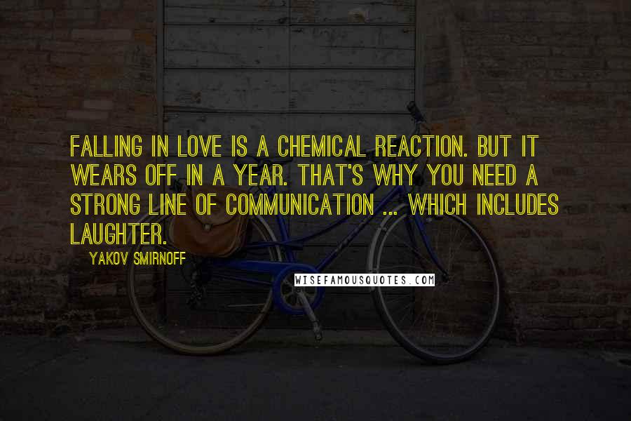 Yakov Smirnoff Quotes: Falling in love is a chemical reaction. But it wears off in a year. That's why you need a strong line of communication ... which includes laughter.