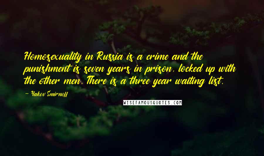 Yakov Smirnoff Quotes: Homosexuality in Russia is a crime and the punishment is seven years in prison, locked up with the other men. There is a three year waiting list.