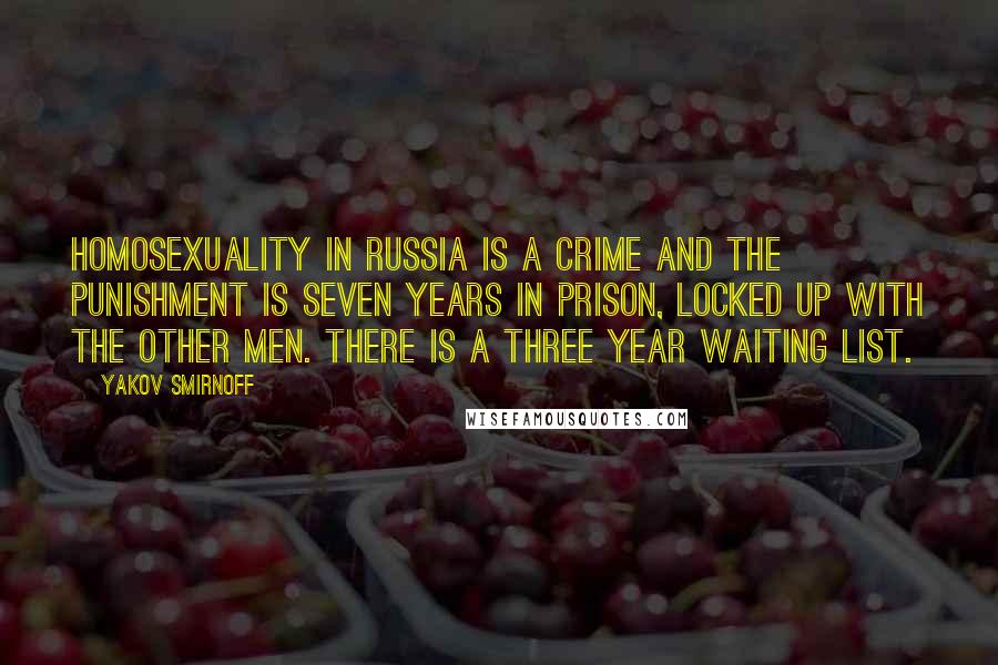 Yakov Smirnoff Quotes: Homosexuality in Russia is a crime and the punishment is seven years in prison, locked up with the other men. There is a three year waiting list.