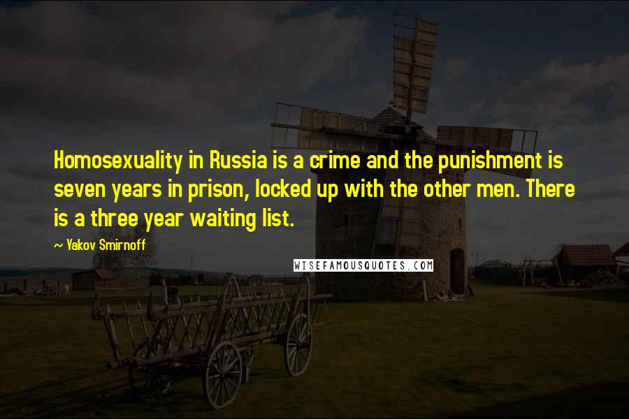 Yakov Smirnoff Quotes: Homosexuality in Russia is a crime and the punishment is seven years in prison, locked up with the other men. There is a three year waiting list.