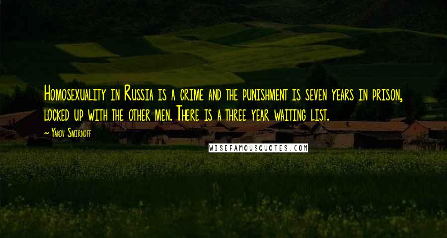 Yakov Smirnoff Quotes: Homosexuality in Russia is a crime and the punishment is seven years in prison, locked up with the other men. There is a three year waiting list.