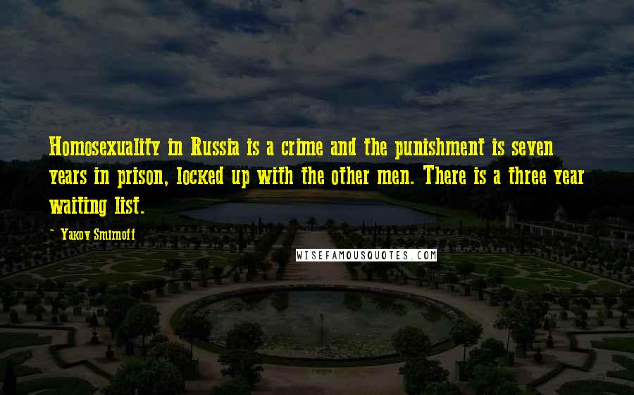 Yakov Smirnoff Quotes: Homosexuality in Russia is a crime and the punishment is seven years in prison, locked up with the other men. There is a three year waiting list.