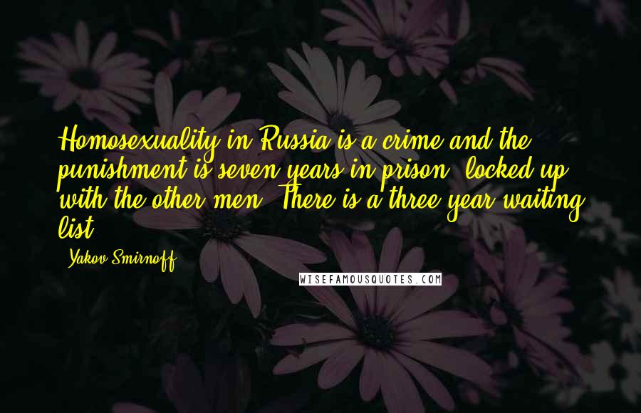 Yakov Smirnoff Quotes: Homosexuality in Russia is a crime and the punishment is seven years in prison, locked up with the other men. There is a three year waiting list.