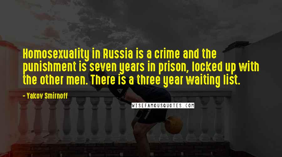 Yakov Smirnoff Quotes: Homosexuality in Russia is a crime and the punishment is seven years in prison, locked up with the other men. There is a three year waiting list.