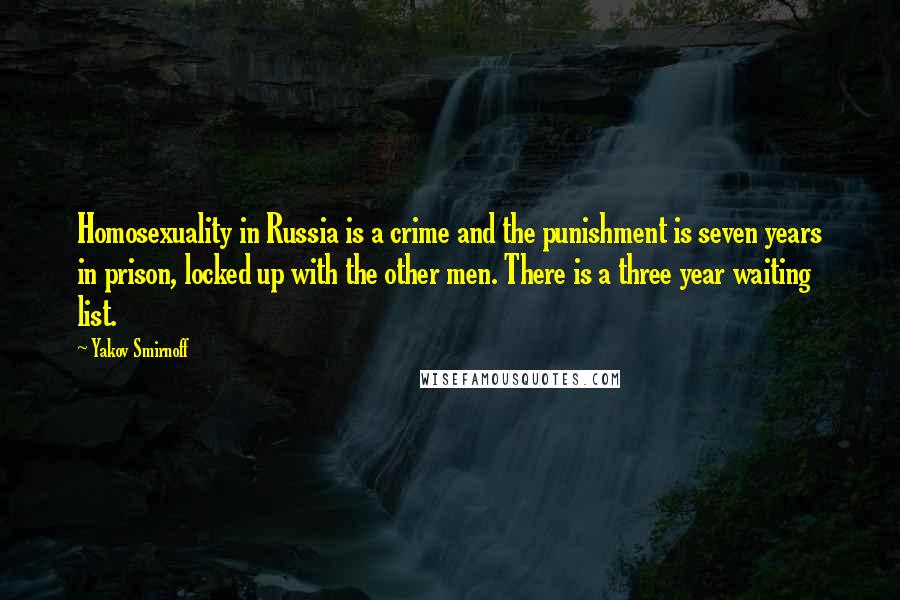 Yakov Smirnoff Quotes: Homosexuality in Russia is a crime and the punishment is seven years in prison, locked up with the other men. There is a three year waiting list.