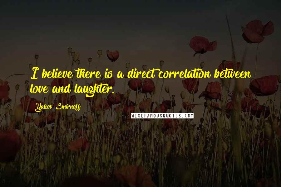 Yakov Smirnoff Quotes: I believe there is a direct correlation between love and laughter.