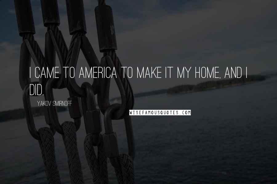 Yakov Smirnoff Quotes: I came to America to make it my home, and I did.