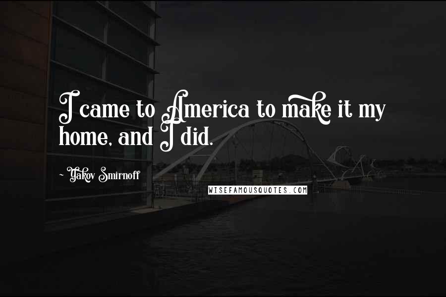 Yakov Smirnoff Quotes: I came to America to make it my home, and I did.