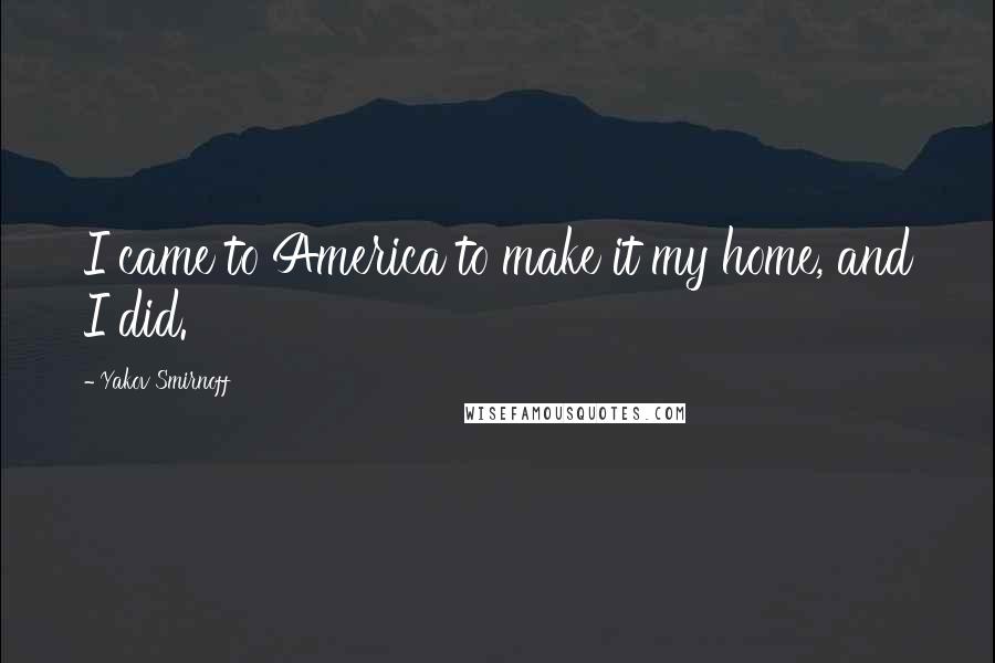 Yakov Smirnoff Quotes: I came to America to make it my home, and I did.