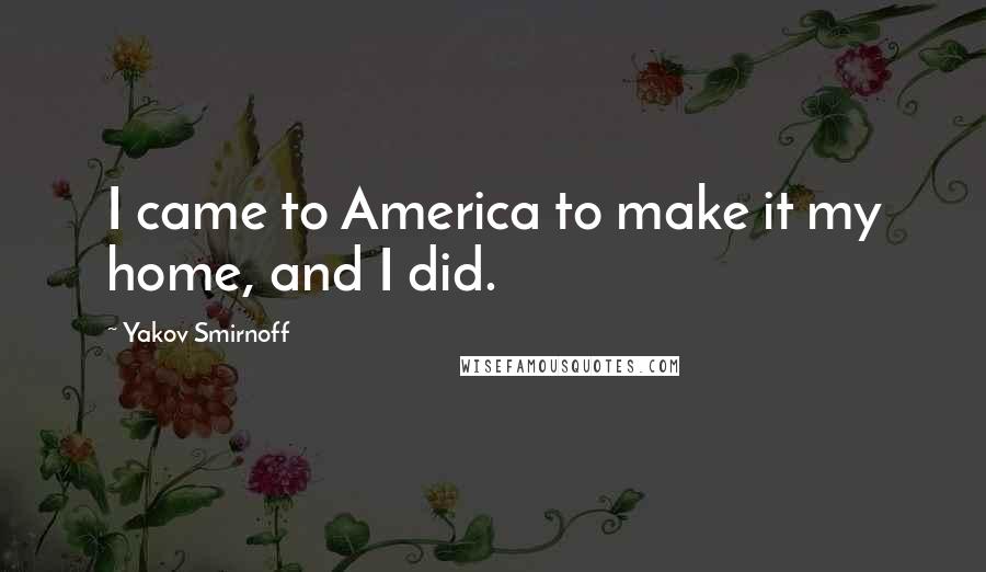 Yakov Smirnoff Quotes: I came to America to make it my home, and I did.