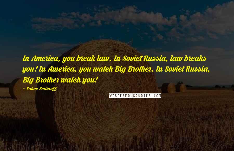 Yakov Smirnoff Quotes: In America, you break law. In Soviet Russia, law breaks you! In America, you watch Big Brother. In Soviet Russia, Big Brother watch you!