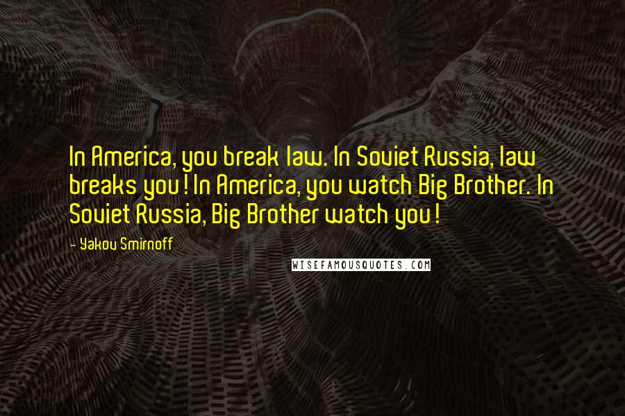 Yakov Smirnoff Quotes: In America, you break law. In Soviet Russia, law breaks you! In America, you watch Big Brother. In Soviet Russia, Big Brother watch you!