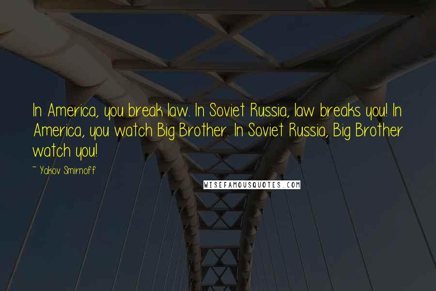 Yakov Smirnoff Quotes: In America, you break law. In Soviet Russia, law breaks you! In America, you watch Big Brother. In Soviet Russia, Big Brother watch you!