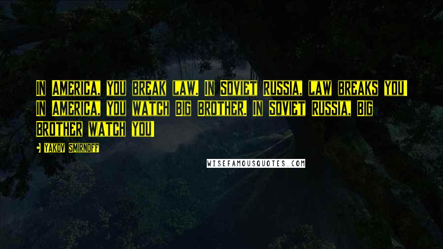 Yakov Smirnoff Quotes: In America, you break law. In Soviet Russia, law breaks you! In America, you watch Big Brother. In Soviet Russia, Big Brother watch you!