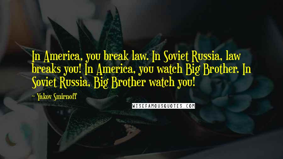 Yakov Smirnoff Quotes: In America, you break law. In Soviet Russia, law breaks you! In America, you watch Big Brother. In Soviet Russia, Big Brother watch you!