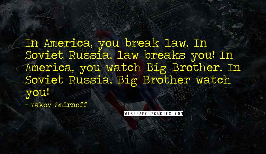 Yakov Smirnoff Quotes: In America, you break law. In Soviet Russia, law breaks you! In America, you watch Big Brother. In Soviet Russia, Big Brother watch you!