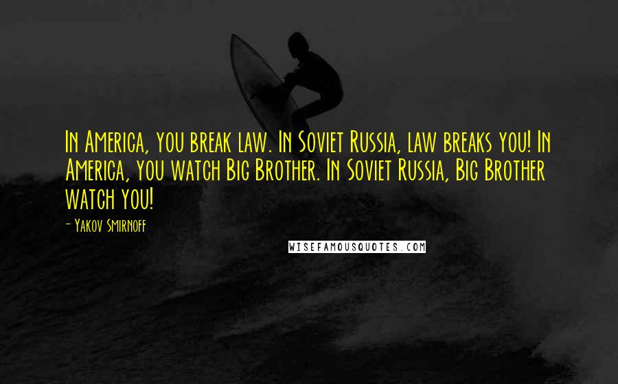 Yakov Smirnoff Quotes: In America, you break law. In Soviet Russia, law breaks you! In America, you watch Big Brother. In Soviet Russia, Big Brother watch you!